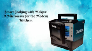 Smart Cooking with Makita: A Microwave for the Modern Kitchen.