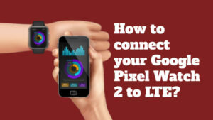 how to connect pixel watch 2 to LTE