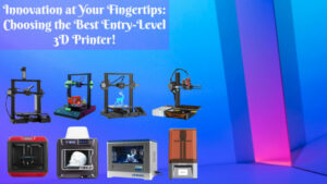 Innovation at Your Fingertips: Choosing the Best Entry-Level 3D Printer!