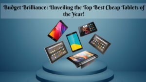 Budget Brilliance: Unveiling the Top Best Cheap Tablets of the Year!