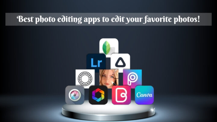 Best photo editing apps to edit your favorite photos!