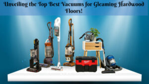 Unveiling the Top Best Vacuums for Gleaming Hardwood Floors!