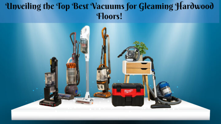 Unveiling the Top Best Vacuums for Gleaming Hardwood Floors!